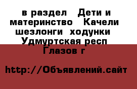  в раздел : Дети и материнство » Качели, шезлонги, ходунки . Удмуртская респ.,Глазов г.